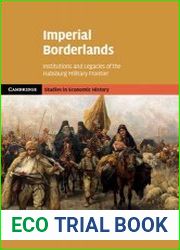 Imperial Borderlands Institutions and Legacies of the Habsburg Military Frontier