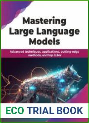 Mastering Large Language Models Advanced techniques, applications, cutting-edge methods, and top LLMs