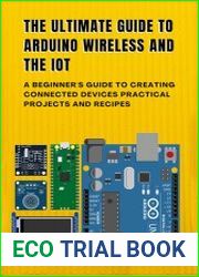 The Ultimate Guide To Arduino Wireless And The IoT A Beginner|s Guide to Creating Connected Devices Practical Projects and Recipes