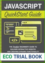 javascript QuickStart Guide The Simplified Beginner|s Guide to Building Interactive Websites and Creating Dynamic Functionality Using Hands-On Projects