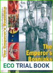 The Emperor’s Bosniaks The Bosnian-Herzegovinian Troops in the k.u.k. Army History and Uniforms from 1878 to 1918