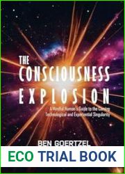The Consciousness Explosion A Mindful Human|s Guide to the Coming Technological and Experiential Singularity