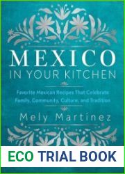 Mexico in Your Kitchen Favorite Mexican Recipes That Celebrate Family, Community, Culture, and Tradition