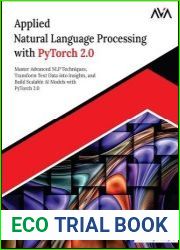 Applied Natural Language Processing with PyTorch 2.0 Master Advanced NLP Techniques, Transform Text Data into Insights, and Build Scalable AI Models with PyTorch 2.0
