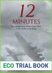 12 Minutes The Untold Story of the Ghost Plane at The Battle of the Bulge