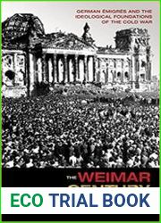 The Weimar Century German Emigres and the Ideological Foundations of the Cold War
