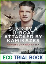 Sunk by a U-boat, Attacked by Kamikazes Memoirs of a War at Sea