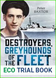 Destroyers, Greyhounds of the Fleet Memoirs of a Naval Gunner in the Second World War