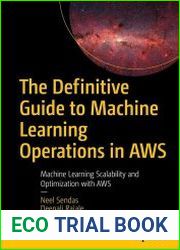 The Definitive Guide to Machine Learning Operations in AWS Machine Learning Scalability and Optimization with AWS