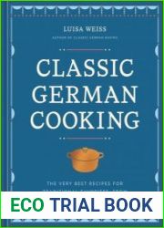 Classic German Cooking The Very Best Recipes for Traditional Favorites, from Semmelknodel to Sauerbraten