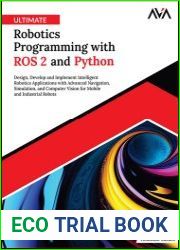 Ultimate Robotics Programming with ROS 2 and Python Design, Develop, and Implement Intelligent Robotics Applications with Advanced Navigation, Simulation, and Computer Visionfor Mobile and Industrial 