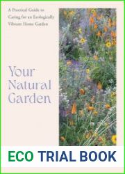 Your Natural Garden A Practical Guide to Caring for an Ecologically Vibrant Home Garden