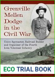 Grenville Mellen Dodge in the Civil War Union Spymaster, Railroad Builder and Organizer of the Fourth Iowa Volunteer Infantry