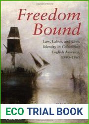 Freedom Bound Law, Labor, and Civic Identity in Colonizing English America, 1580-1865