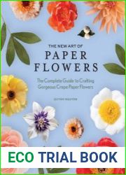 The New Art of Paper Flowers The Complete Guide to Crafting Gorgeous Crepe Paper Flowers