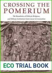 Crossing the Pomerium The Boundaries of Political, Religious, and Military Institutions from Caesar to Constantine