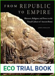 From Republic to Empire Rhetoric, Religion, and Power in the Visual Culture of Ancient Rome