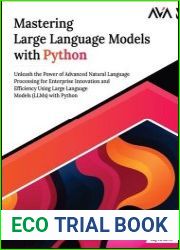 Mastering Large Language Models with Python Unleash the Power of Advanced Natural Language Processing for Enterprise Innovation and Efficiency Using Large Language Models (LLMs) with Python