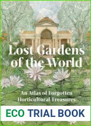 Lost Gardens of the World An Atlas of Forgotten Horticultural Treasures