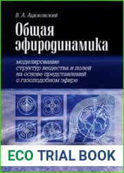Общая эфиродинамика Моделирование структур вещества и полей на основе представлений о газоподобном эфире