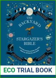 The Backyard Stargazer|s Bible Discover Constellations, Galaxies, Nebulae, Meteorites, and More