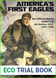 America’s First Eagles The Official History of the U.S. Air Service, A.E.F. (1917-1918)