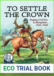 To Settle the Crown Waging Civil War in Shropshire, 1642-1648 (Century of the Soldier 1618-1721 №85)