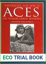 America’s Top WWII Aces in their Own Words Eighth Air Force