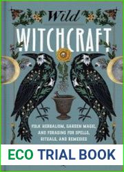 Wild Witchcraft Folk Herbalism, Garden Magic, and Foraging for Spells, Rituals, and Remedies