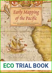 Early Mapping of the Pacific The Epic Story of Seafarers, Adventurers and Cartographers Who Mapped the Earth|s Greatest Ocean