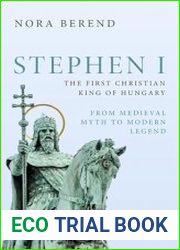 Stephen I, the First Christian King of Hungary From Medieval Myth to Modern Legend