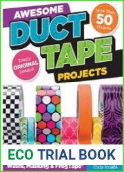 Awesome Duct Tape Projects Also Includes Washi, Masking, and Frog Tape More than 50 Projects Totally Original Designs