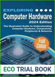 Exploring Computer Hardware - 2024 Edition The Illustrated Guide to Understanding Computer Hardware, Components, Peripherals & Networks