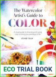 The Watercolor Artist|s Guide to Color A visual guide to choosing and using color to bring your paintings to life