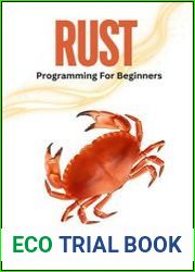Rust Programming For Beginners The Comprehensive Guide To Understanding And Mastering Rust Programming For Creating And Deploying Functional Applications