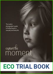 Capture the Moment The Modern Photographer|s Guide to Finding Beauty in Everyday and Family Life