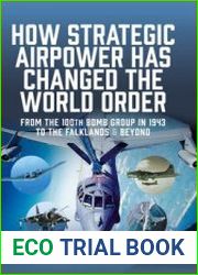 How Strategic Airpower Has Changed the World Order From the 100th Bomb Group in 1943 to the Falklands and Beyond