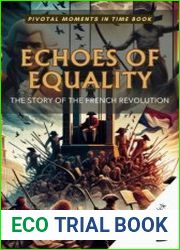 Echoes of Equality The Story of the French Revolution Liberty, Equality, and the Shaping of Modern Ideals