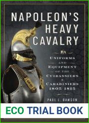 Napoleon’s Heavy Cavalry Uniforms and Equipment of the Cuirassiers and Carabiniers 1805-1815
