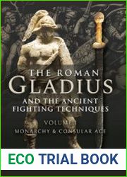 The Roman Gladius and the Ancient Fighting Techniques Volume I Monarchy and Consular Age