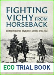 Fighting Vichy from Horseback British Mounted Cavalry in Action, Syria 1941