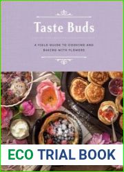 Taste Buds A Field Guide to Cooking and Baking with Flowers