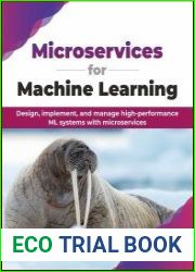 Microservices for Machine Learning Design, implement, and manage high-performance ML systems with microservices