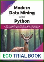 Modern Data Mining with Python A risk-managed approach to developing and deploying explainable and efficient algorithms using ModelOps