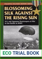 Blossoming Silk Against the Rising Sun U.S. and Japanese Paratroopers at War in the Pacific in World War II (Stackpole Military History Series)