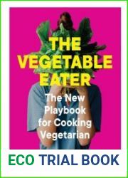 The Vegetable Eater The New Playbook for Cooking Vegetarian
