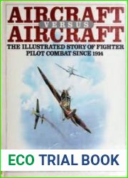 Aircraft Versus Aircraft The Illustrated Story of Fighter Pilot Combat Since 1914