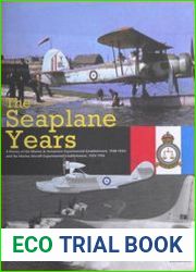 The Seaplane Years A History of the Marine & Armament Experimental Establishment, 1920-1924, and the Marine Aircraft Experimental Establishment, 1924-1956
