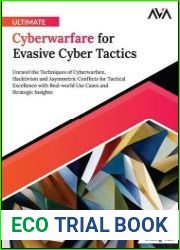 Ultimate Cyberwarfare for Evasive Cyber Tactics Unravel the Techniques of Cyberwarfare, Hacktivism and Asymmetric Conflicts for Tactical Excellence with Real-world Use Cases and Strategic Insights