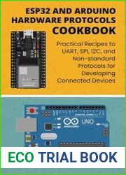 ESP32 and Arduino Hardware Protocols Cookbook Practical Recipes to UART, SPI, I2C, and Non-standard Protocols for Developing Connected Devices
